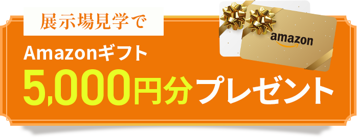 展示場見学でAmazonギフト5,000円分プレゼントキャンペーン実施中